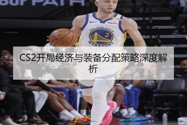 CS2开局经济与装备分配策略深度解析