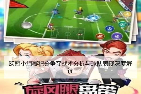 欧冠小组赛积分争夺战术分析与球队表现深度解读